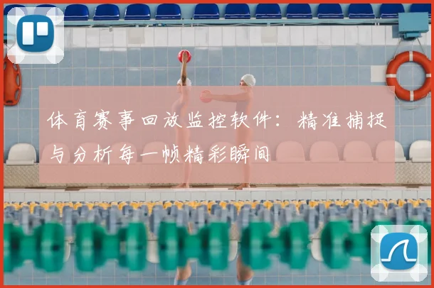 体育赛事回放监控软件：精准捕捉与分析每一帧精彩瞬间