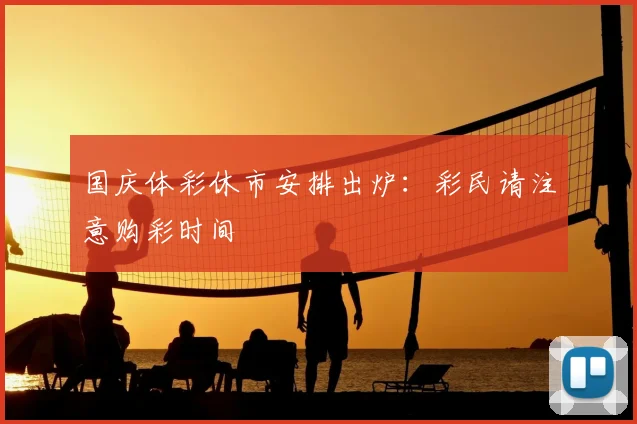 国庆体彩休市安排出炉:彩民请注意购彩时间